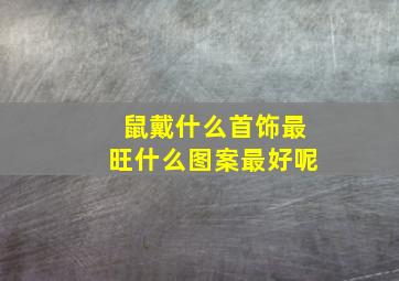 鼠戴什么首饰最旺什么图案最好呢