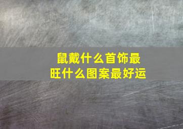 鼠戴什么首饰最旺什么图案最好运