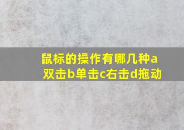 鼠标的操作有哪几种a双击b单击c右击d拖动