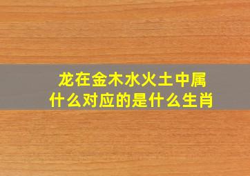 龙在金木水火土中属什么对应的是什么生肖