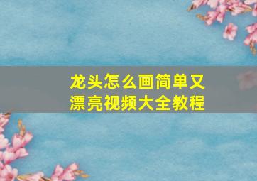 龙头怎么画简单又漂亮视频大全教程