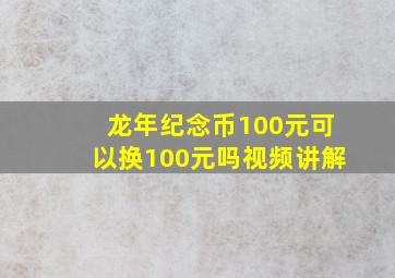 龙年纪念币100元可以换100元吗视频讲解