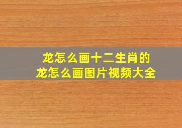 龙怎么画十二生肖的龙怎么画图片视频大全