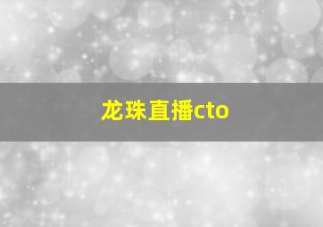 龙珠直播cto