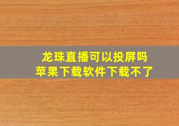 龙珠直播可以投屏吗苹果下载软件下载不了