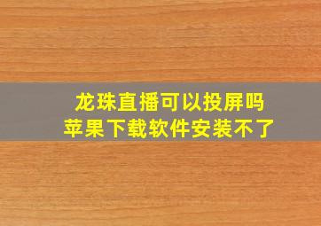 龙珠直播可以投屏吗苹果下载软件安装不了