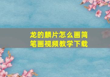 龙的麟片怎么画简笔画视频教学下载