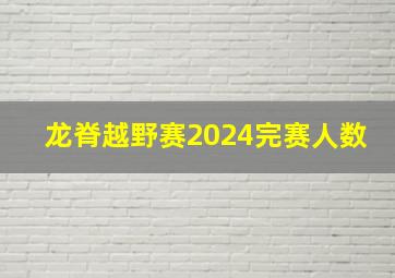 龙脊越野赛2024完赛人数