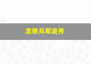 龙骑兵军装秀