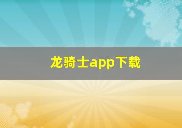 龙骑士app下载