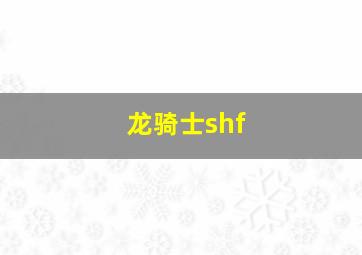 龙骑士shf