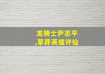 龙骑士尹志平,草莽英雄许仙