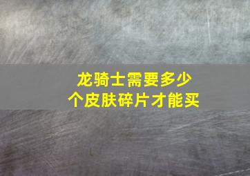 龙骑士需要多少个皮肤碎片才能买