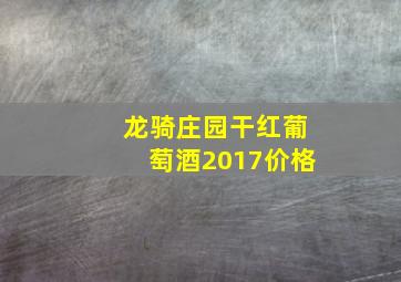 龙骑庄园干红葡萄酒2017价格